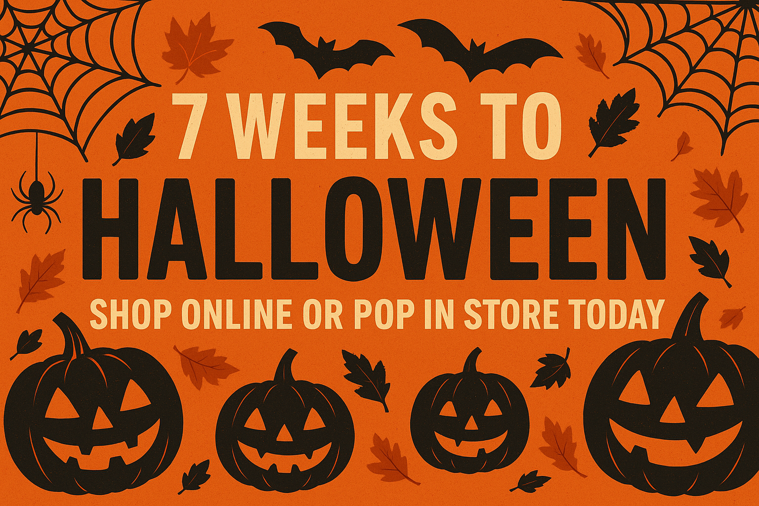 7 WEEKS TO HALLOWEEN SOP ONLINE OR POP IN STORE TODAY